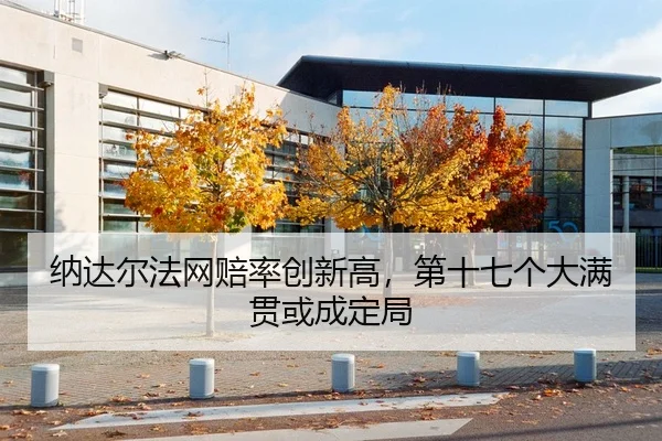 纳达尔法网赔率创新高，第十七个大满贯或成定局